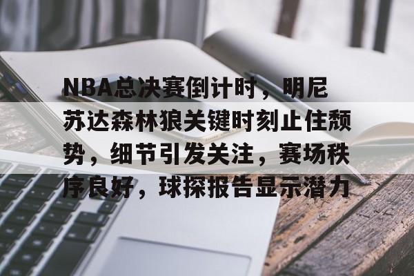 爱游戏官网-NBA总决赛倒计时，明尼苏达森林狼关键时刻止住颓势，细节引发关注，赛场秩序良好，球探报告显示潜力的简单介绍
